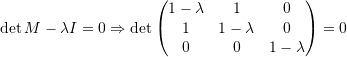\[ \det{M-\lambda I}=0\Rightarrow \det\left(\begin{matrix}1-\lambda&1&0\\1&1-\lambda&0\\0&0&1-\lambda\end{matrix}\right)=0 \]