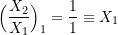 \[ \Big(\frac{X_2}{X_1}\Big)_1 = \frac{1}{1} \equiv X_1 \]