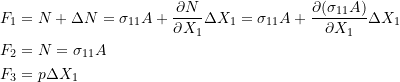 \[\begin{split}F_1&=N+\Delta N = \sigma_{11}A+\frac{\partial N}{\partial X_1}\Delta X_1=\sigma_{11}A+\frac{\partial (\sigma_{11}A)}{\partial X_1}\Delta X_1\\F_2& =N=\sigma_{11}A\\F_3&=p\Delta X_1\end{split}\]