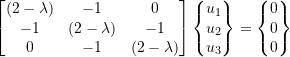 Rendered by QuickLaTeX.com \begin{equation*} \begin{bmatrix} (2-\lambda) & -1 & 0 \\ -1 & (2-\lambda) & -1 \\ 0 & -1 & (2-\lambda) \\ \end{bmatrix} \begin{Bmatrix} u_{1} \\ u_{2} \\ u_{3} \\ \end{Bmatrix} = \begin{Bmatrix} 0 \\ 0 \\ 0 \\ \end{Bmatrix} \end{equation*}