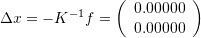\[ \Delta x = -K^{-1}f=\left(\begin{array}{c}0.00000\\0.00000\end{array}\right) \]