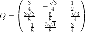 \[ Q=\left(\begin{matrix}\frac{3}{4}&-\frac{\sqrt{3}}{4}&\frac{1}{2}\\\frac{3\sqrt{3}}{8}&\frac{5}{8}&-\frac{\sqrt{3}}{4}\\-\frac{1}{8}&\frac{3\sqrt{3}}{8}&\frac{3}{4}\end{matrix}\right) \]