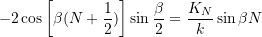 \[- 2\cos\bigg[\beta(N+\frac{1}{2})\bigg]\sin\frac{\beta}{2} = \frac{K_N}{k}\sin\beta N\]