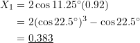 \[ \begin{split} X_1 &= 2\cos11.25^{\circ}(0.92) \\ &= 2(\cos22.5^{\circ})^3 - \cos22.5^{\circ} \\ &= \underline{0.383} \end{split} \]