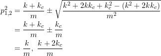 \[ \begin{split} p_{1,2}^2 &= \frac{k+k_c}{m} \pm \sqrt{\frac{k^2+2kk_c + k_c^2 - (k^2 + 2kk_c)}{m^2}} \\&= \frac{k+k_c}{m} \pm \frac{k_c}{m} \\&= \frac{k}{m}, \  \frac{k+2k_c}{m} \end{split}\]