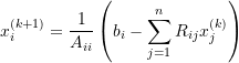 \[x_i^{(k+1)}=\frac{1}{A_{ii}}\left(b_i-\sum_{j=1}^{n}R_{ij}x_j^{(k)}\right)\]