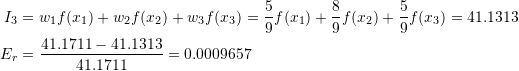 \[\begin{split} I_3&=w_1f(x_1)+w_2f(x_2)+w_3f(x_3)=\frac{5}{9}f(x_1)+\frac{8}{9}f(x_2)+\frac{5}{9}f(x_3)=41.1313\\ E_r&=\frac{41.1711-41.1313}{41.1711}=0.0009657 \end{split} \]