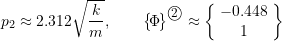 \[p_2 \approx 2.312 \sqrt{\frac{k}{m}}, \qquad\bigl\{\!\Phi\!\bigr\}^{\textcircled{{\footnotesize{2}}}} \approx\biggl\{\!\begin{array}{c}-0.448 \\ 1 \\\end{array}\!\biggr\}\]