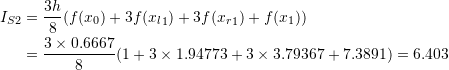 \[\begin{split} I_{S2}&=\frac{3h}{8}(f(x_0)+3f({x_l}_1)+3f({x_r}_1)+f(x_1))\\ &=\frac{3\times 0.6667}{8} (1 + 3\times 1.94773 + 3\times 3.79367 + 7.3891) = 6.403 \end{split} \]