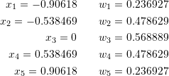 \[\begin{split} x_1=-0.90618 \qquad w_1=0.236927\\ x_2=-0.538469 \qquad w_2=0.478629\\ x_3=0 \qquad w_3=0.568889\\ x_4=0.538469 \qquad w_4=0.478629\\ x_5=0.90618 \qquad w_5=0.236927 \end{split} \]