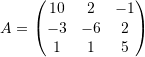 \[ A=\left(\begin{matrix}10&2&-1\\-3&-6&2\\1&1&5 \end{matrix}\right) \]