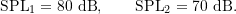 \begin{equation*} \ensuremath{\text{SPL}}_1 = 80\ \ensuremath{\text{dB}}, \qquad\ensuremath{\text{SPL}}_2 = 70\ \ensuremath{\text{dB}}. \end{equation*}