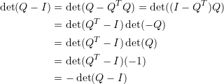 \[ \begin{split}\det(Q-I)&=\det(Q-Q^TQ)=\det((I-Q^T)Q)\\ &=\det(Q^T-I)\det(-Q)\\ &=\det(Q^T-I)\det(Q)\\ &=\det(Q^T-I)(-1)\\ &=-\det(Q-I) \end{split}\]