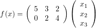 \[ f(x)=\left(\begin{array}{ccc}5&3&2\\0&2&4\end{array}\right)\left(\begin{array}{c}x_1\\x_2\\x_3\end{array}\right) \]