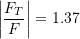 \[ \left| \frac{F_T}{F} \right| = 1.37 \]