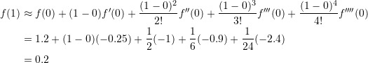 \[\begin{split} f(1)&\approx f(0)+(1-0)f'(0)+\frac{(1-0)^2}{2!}f''(0)+\frac{(1-0)^3}{3!}f'''(0)+\frac{(1-0)^4}{4!}f''''(0)\\ & = 1.2+(1-0)(-0.25)+\frac{1}{2}(-1)+\frac{1}{6}(-0.9)+\frac{1}{24}(-2.4)\\ & =0.2 \end{split} \]