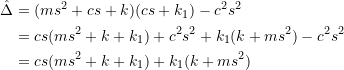 \[ \begin{split} \hat{\Delta} &= (ms^2 + cs + k)(cs + k_1) - c^2s^2 \\ &= cs(ms^2+k+k_1)+c^2s^2+k_1(k+ms^2)-c^2s^2 \\ &= cs(ms^2+k+k_1) + k_1(k+ms^2) \end{split} \]