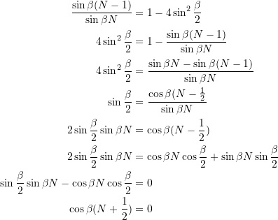 \[ \begin{split} \frac{\sin\beta(N-1)}{\sin\beta N} &= 1-4\sin^2\frac{\beta}{2} \\ 4\sin^2\frac{\beta}{2} &= 1 - \frac{\sin\beta(N-1)}{\sin\beta N} \\ 4\sin^2\frac{\beta}{2} &= \frac{\sin\beta N - \sin\beta (N-1)}{\sin\beta N} \\ \sin\frac{\beta}{2} &= \frac{\cos{\beta(N-\frac{1}{2}}}{\sin\beta N} \\ 2\sin\frac{\beta}{2}\sin\beta N &= \cos\beta(N-\frac{1}{2}) \\ 2\sin\frac{\beta}{2}\sin\beta N &= \cos\beta N\cos\frac{\beta}{2} + \sin\beta N\sin\frac{\beta}{2} \\ \sin\frac{\beta}{2}\sin\beta N - \cos\beta N \cos\frac{\beta}{2} &= 0 \\ \cos\beta(N+\frac{1}{2}) &= 0 \end{split} \]