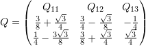 \[ Q=\left(\begin{matrix}Q_{11}&Q_{12}&Q_{13}\\\frac{3}{8}+\frac{\sqrt{3}}{4}&\frac{3}{4}-\frac{\sqrt{3}}{8}&-\frac{1}{4}\\\frac{1}{4}-\frac{3\sqrt{3}}{8}&\frac{3}{8}+\frac{\sqrt{3}}{4}&\frac{\sqrt{3}}{4}\end{matrix}\right) \]