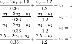 \[ \begin{split} \frac{u_{2}-2u_1+1.5}{0.36}+\frac{u_{2}-1.5}{1.2}+u_1&=1\\ \frac{u_{3}-2u_2+u_1}{0.36}+\frac{u_{3}-u_1}{1.2}+u_2&=1\\ \frac{u_{4}-2u_3+u_2}{0.36}+\frac{u_{4}-u_2}{1.2}+u_3&=1\\ \frac{2.5-2u_4+u_3}{0.36}+\frac{2.5-u_3}{1.2}+u_4&=1 \end{split} \]