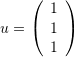 \[ u=\left(\begin{array}{c}1\\1\\1\end{array}\right) \]