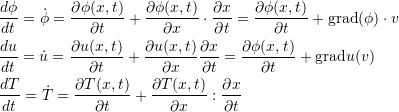 \[ \begin{split} &\frac{d\phi}{dt}=\dot{\phi}=\frac{\partial\phi(x,t)}{\partial t}+\frac{\partial\phi(x,t)}{\partial x}\cdot \frac{\partial x}{\partial t}=\frac{\partial\phi(x,t)}{\partial t}+\mbox{grad}(\phi)\cdot v\\ &\frac{du}{dt}=\dot{u}=\frac{\partial u(x,t)}{\partial t}+\frac{\partial u(x,t)}{\partial x}\frac{\partial x}{\partial t}=\frac{\partial\phi(x,t)}{\partial t}+\mbox{grad}u(v)\\ &\frac{dT}{dt}=\dot{T}=\frac{\partial T(x,t)}{\partial t}+\frac{\partial T(x,t)}{\partial x}:\frac{\partial x}{\partial t} \end{split} \]
