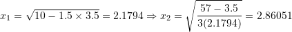 \[ x_1=\sqrt{10-1.5\times 3.5}=2.1794 \Rightarrow x_2=\sqrt{\frac{57-3.5}{3(2.1794)}}=2.86051 \]