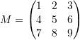 \[ M=\left(\begin{matrix}1 & 2 & 3\\ 4 & 5 & 6 \\ 7 & 8 & 9\end{matrix}\right) \]