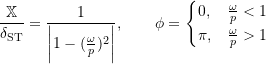 \begin{equation*}\frac{\mathbb X}{\delta_{\text{ST}}} = \frac{1}{\biggl |1 - (\frac{\omega}{p})^2\biggr |}, \qquad \phi =\begin{cases}0,&\frac{\omega}{p}<1\\ \pi, &\frac{\omega}{p}>1\end{cases} \end{equation*}