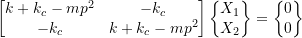 \[ \begin{bmatrix} k+k_c - mp^2 & -k_c \\ -k_c & k+k_c-mp^2 \end{bmatrix} \begin{Bmatrix} X_1 \\ X_2 \end{Bmatrix} = \begin{Bmatrix} 0 \\ 0 \end{Bmatrix} \]