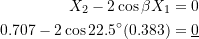 \[ \begin{split} X_2 - 2\cos\beta X_1 &= 0 \\ 0.707 - 2\cos22.5^{\circ}(0.383) &= \underline{0} \end{split} \]