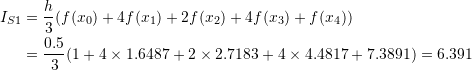 \[\begin{split} I_{S1}&=\frac{h}{3}(f(x_0)+4f(x_1)+2f(x_2)+4f(x_3)+f(x_4))\\ &=\frac{0.5}{3} (1 + 4\times 1.6487 + 2\times 2.7183 + 4\times 4.4817 + 7.3891) = 6.391 \end{split} \]
