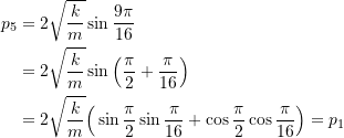 \[ \begin{split} p_5 &= 2\sqrt{\frac{k}{m}}\sin\frac{9\pi}{16} \\ &= 2\sqrt{\frac{k}{m}} \sin\Big(\frac{\pi}{2} + \frac{\pi}{16} \Big) \\ &= 2\sqrt{\frac{k}{m}}\Big(\sin\frac{\pi}{2}\sin\frac{\pi}{16} + \cos\frac{\pi}{2}\cos\frac{\pi}{16} \Big) = p_1 \end{split} \]