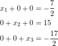\[\begin{split} x_1+0+0&=-\frac{7}{2}\\ 0+x_2+0&=15\\ 0+0+x_3&=-\frac{17}{2}\\ \end{split} \]