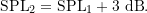 \begin{equation*} \ensuremath{\text{SPL}}_2 = \ensuremath{\text{SPL}}_1 + 3\ \ensuremath{\text{dB}}. \end{equation*}