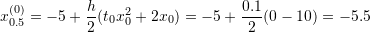 \[ x_{0.5}^{(0)}=-5+\frac{h}{2}(t_0x_0^2+2x_0)=-5+\frac{0.1}{2}(0-10)=-5.5 \]