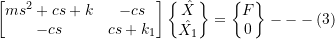 Rendered by QuickLaTeX.com \begin{equation*} \begin{bmatrix} ms^2+cs+k & -cs \\ -cs & cs+k_1 \\ \end{bmatrix} \begin{Bmatrix} \hat{X} \\ \hat{X_1} \\ \end{Bmatrix} = \begin{Bmatrix} F \\ 0 \\ \end{Bmatrix} ---(3) \end{equation*}