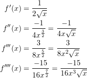 \[\begin{split} f'(x)&=\frac{1}{2\sqrt{x}}\\ f''(x)&=\frac{-1}{4x^{\frac{3}{2}}}=\frac{-1}{4x\sqrt{x}}\\ f'''(x)&=\frac{3}{8x^{\frac{5}{2}}}=\frac{3}{8x^2\sqrt{x}}\\ f''''(x)&=\frac{-15}{16x^{\frac{7}{2}}}=\frac{-15}{16x^3\sqrt{x}} \end{split} \]