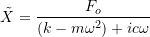 \[ \tilde{X} = \frac{F_o}{(k-m \omega ^2) + ic \omega} \]