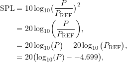 \begin{align*} \ensuremath{\text{SPL}}  &= \ensuremath{10\log_{10}}      \bigl     ( \frac{P}{\ensuremath{P_{\text{REF}}}} \bigr)^2\\ &= \ensuremath{20\log_{10}}\biggl ({\frac{P}{\ensuremath{P_{\text{REF}}}}}\biggr ), \\ &= \ensuremath{20\log_{10}}\bigl ({P}\bigr ) - \ensuremath{20\log_{10}}{{\bigl (\ensuremath{P_{\text{REF}}}}}\bigr ), \\ &= 20 \bigl( \log_{10}(P) - -4.699 \bigr), \end{align*}