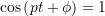 \cos\left(p t + \phi\right)=1