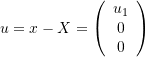 \[u=x-X=\left(\begin{array}{c}u_1\\0\\0\end{array}\right)\]