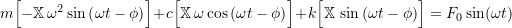 \[m \Bigl[ -\mathbb{X} \, \omega^2\sin\left(\omega t - \phi\right) \Bigr]+c \Bigl[ \mathbb{X} \, \omega \cos\left(\omega t - \phi\right) \Bigr]+k \Bigl[ \mathbb{X} \, \sin\left(\omega t - \phi\right) \Bigr] = F_0 \sin (\omega t)\]