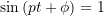 \sin\left(p t + \phi\right)=1