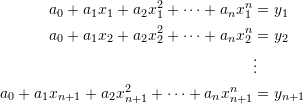 \[ \begin{split} a_0+a_1x_1+a_2x_1^2+\cdots +a_nx_1^n&=y_1\\ a_0+a_1x_2+a_2x_2^2+\cdots +a_nx_2^n&=y_2\\ &\vdots \\ a_0+a_1x_{n+1}+a_2x_{n+1}^2+\cdots +a_nx_{n+1}^n&=y_{n+1} \end{split} \]