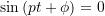 \sin\left(p t + \phi\right)=0