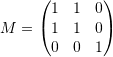\[ M=\left(\begin{matrix}1&1&0\\1&1&0\\0&0&1\end{matrix}\right) \]