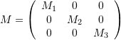 \[ M=\left(\begin{array}{ccc} M_1 & 0 & 0\\ 0 & M_2 & 0\\ 0 & 0 & M_3 \end{array} \right) \]