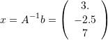 \[ x=A^{-1}b=\left(\begin{array}{c}3.\\-2.5\\7\end{array}\right) \]