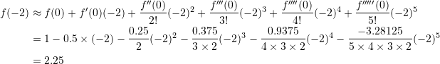 \[\begin{split} f(-2)&\approx f(0)+f'(0)(-2)+\frac{f''(0)}{2!}(-2)^2+\frac{f'''(0)}{3!}(-2)^3+\frac{f''''(0)}{4!}(-2)^4+\frac{f'''''(0)}{5!}(-2)^5\\ &=1-0.5\times (-2)-\frac{0.25}{2}(-2)^2-\frac{0.375}{3\times 2}(-2)^3 -\frac{0.9375}{4\times 3\times 2}(-2)^4-\frac{-3.28125}{5\times 4\times 3\times 2}(-2)^5\\ &=2.25 \end{split} \]